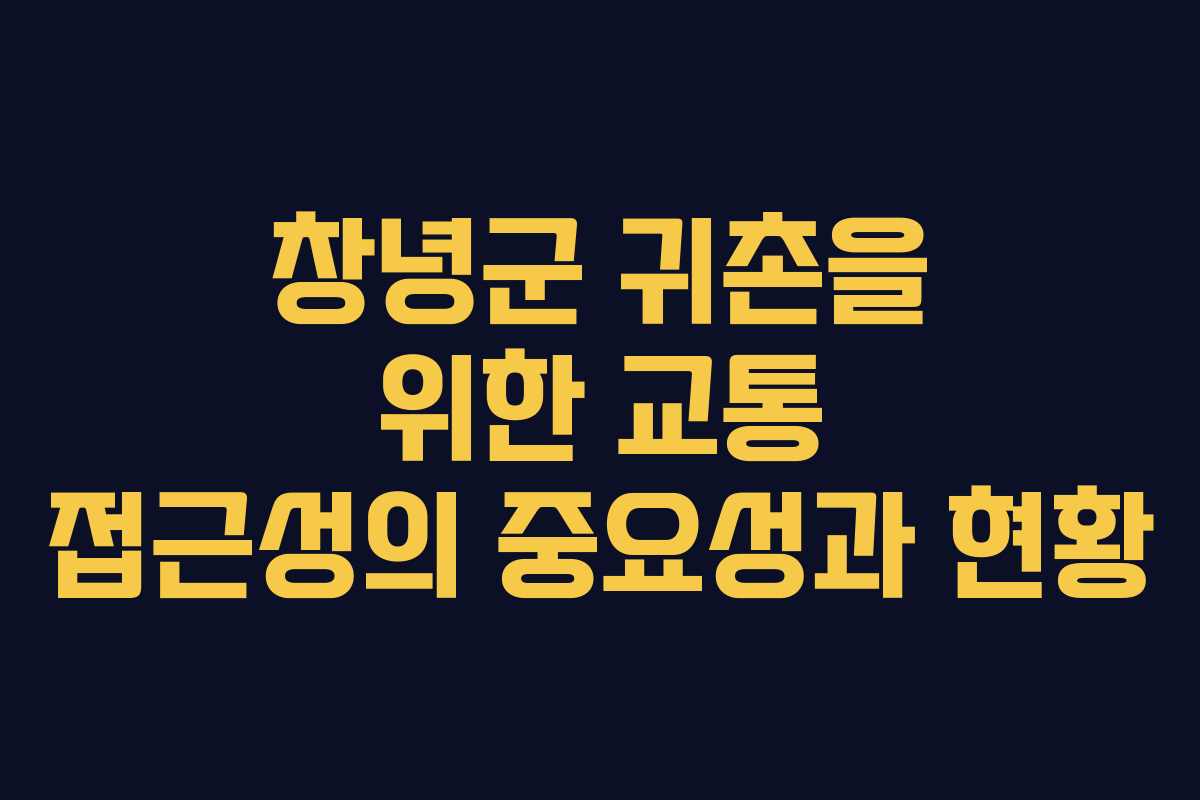 창녕군 귀촌을 위한 교통 접근성의 중요성과 현황 창녕군 귀촌을 위한 교통 접근성의 중요성과 현황