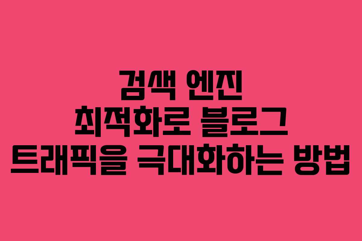 검색 엔진 최적화로 블로그 트래픽을 극대화하는 방법