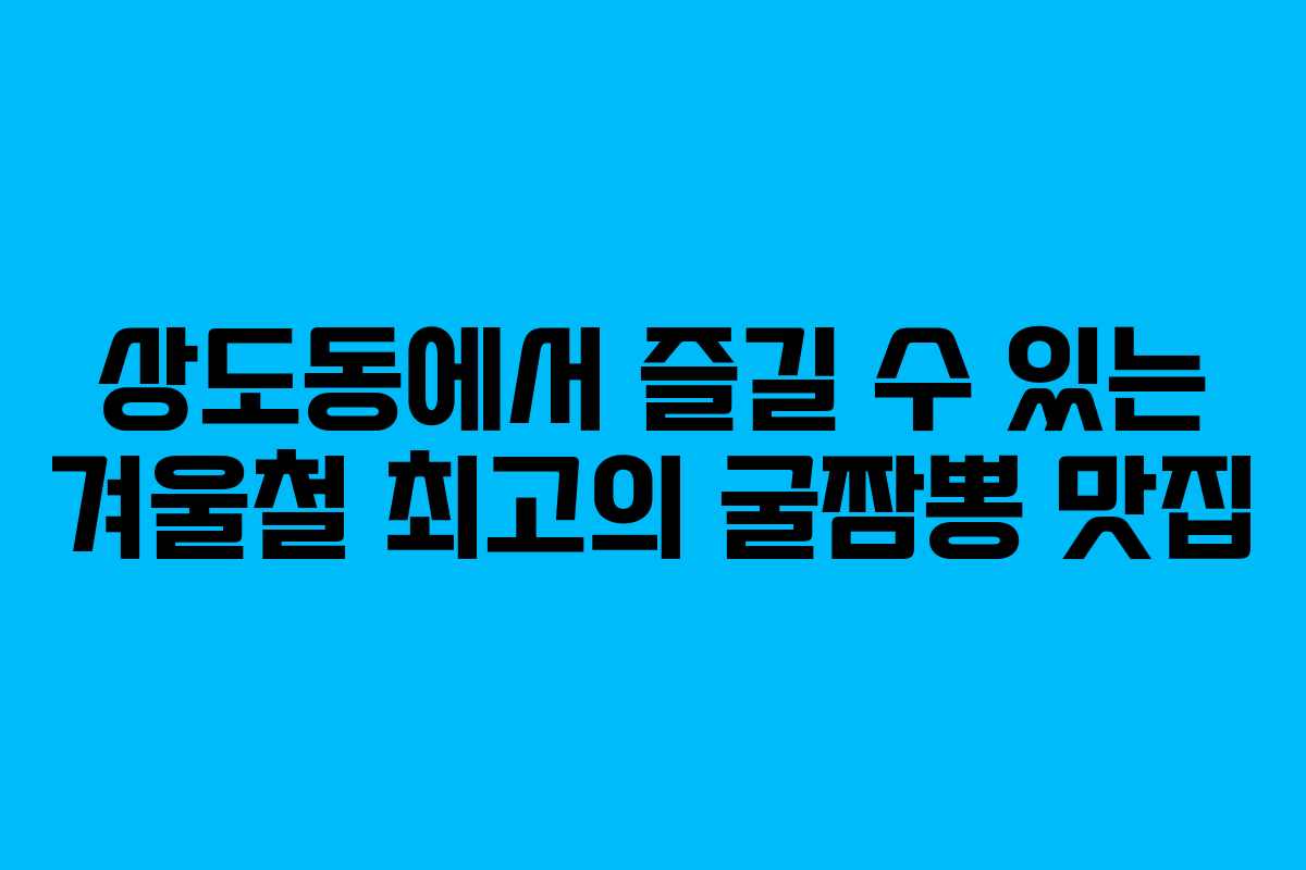 상도동에서 즐길 수 있는 겨울철 최고의 굴짬뽕 맛집