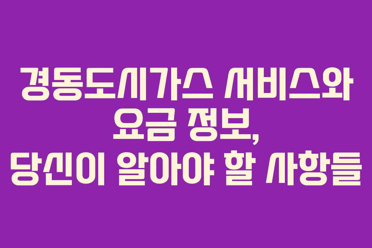 경동도시가스 서비스와 요금 정보, 당신이 알아야 할 사항들