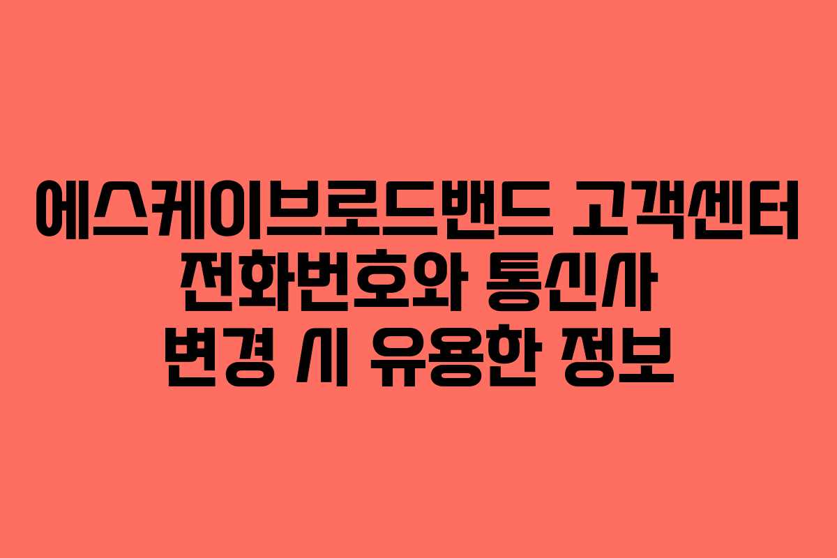 에스케이브로드밴드 고객센터 전화번호와 통신사 변경 시 유용한 정보