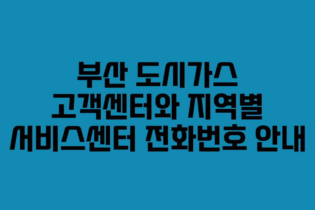부산 도시가스 고객센터와 지역별 서비스센터 전화번호 안내