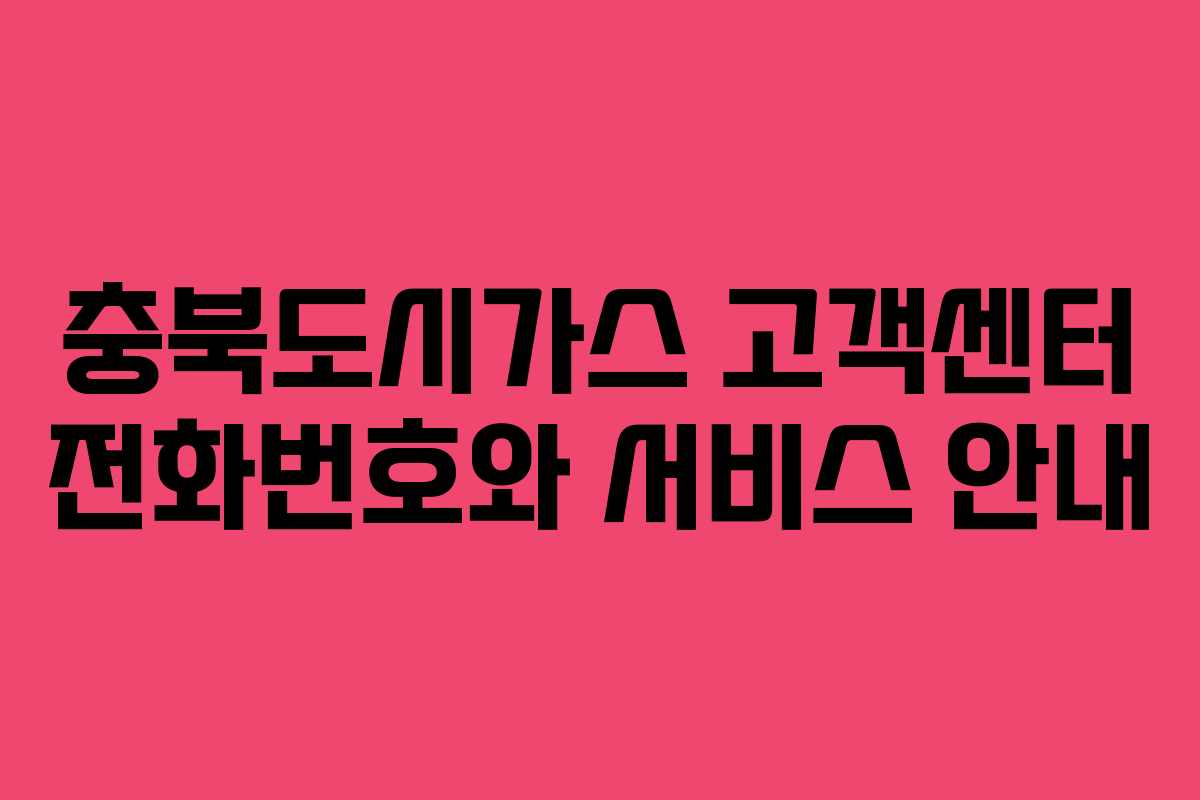 충북도시가스 고객센터 전화번호와 서비스 안내