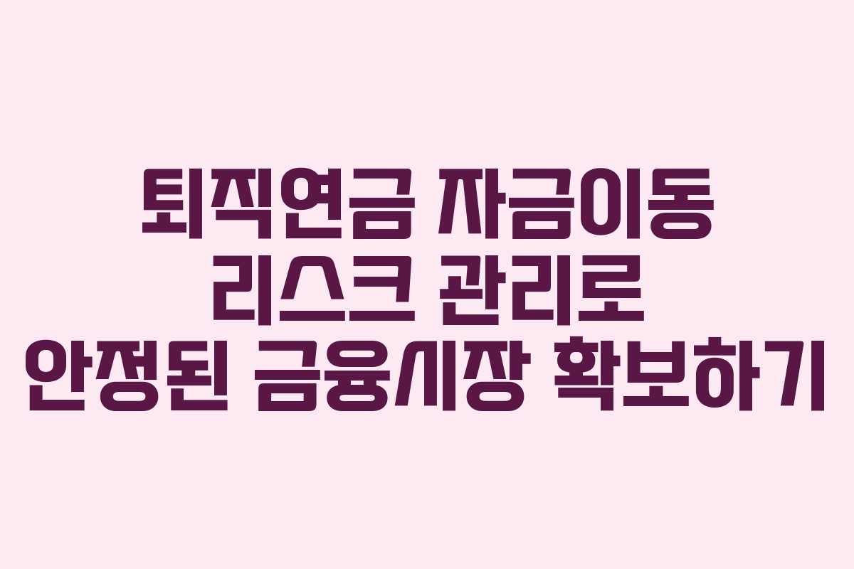 퇴직연금 자금이동 리스크 관리로 안정된 금융시장 확보하기