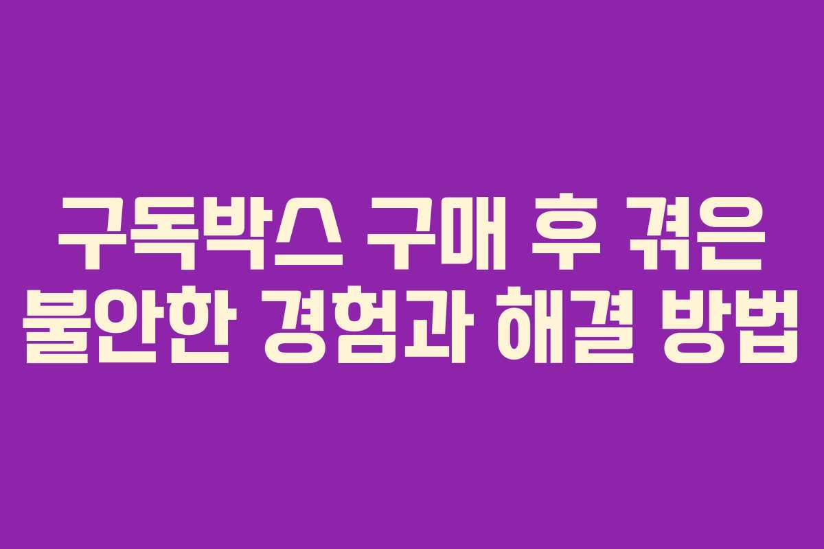 구독박스 구매 후 겪은 불안한 경험과 해결 방법