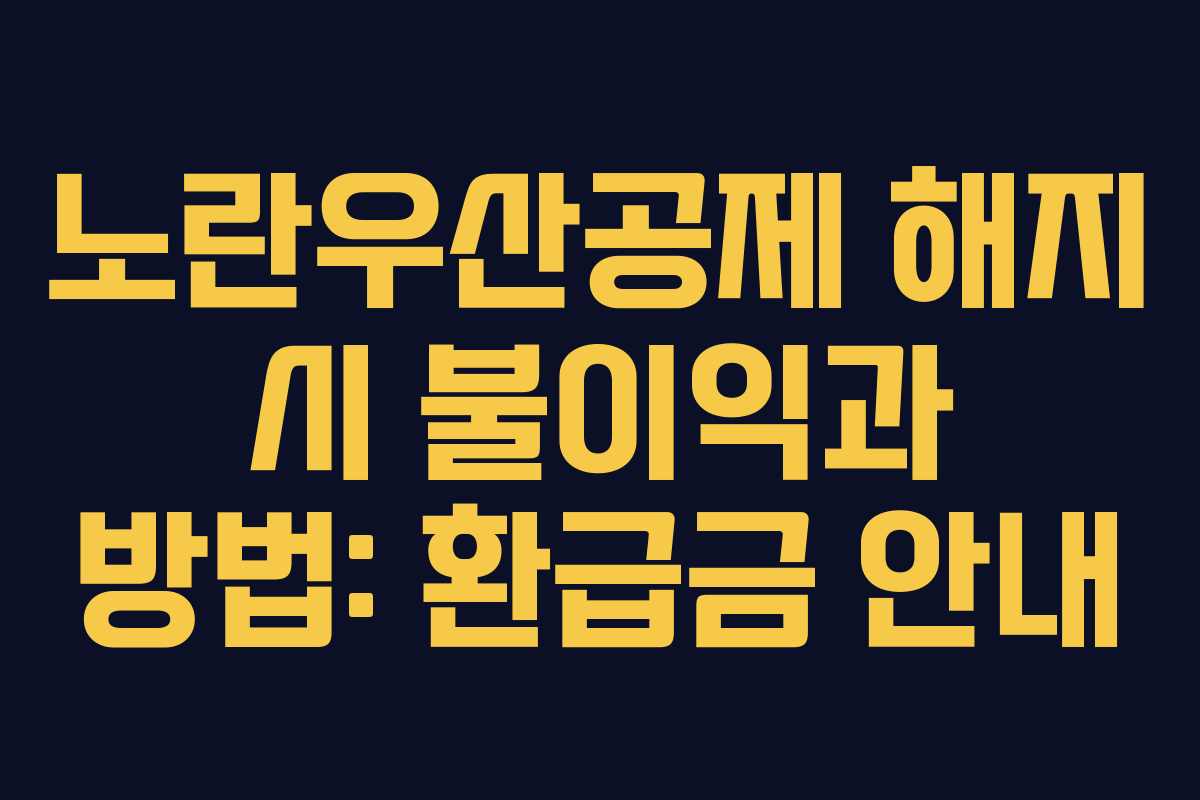 노란우산공제 해지 시 불이익과 방법: 환급금 안내