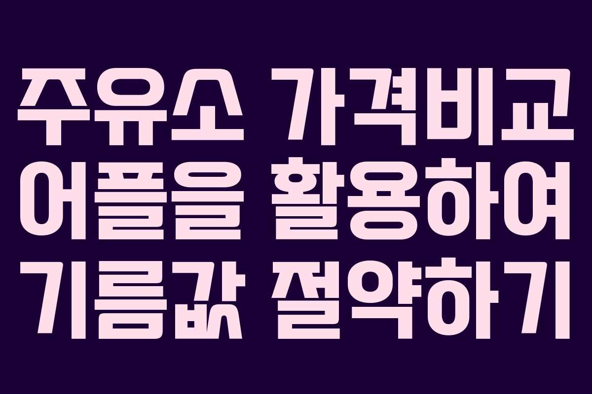 주유소 가격비교 어플을 활용하여 기름값 절약하기