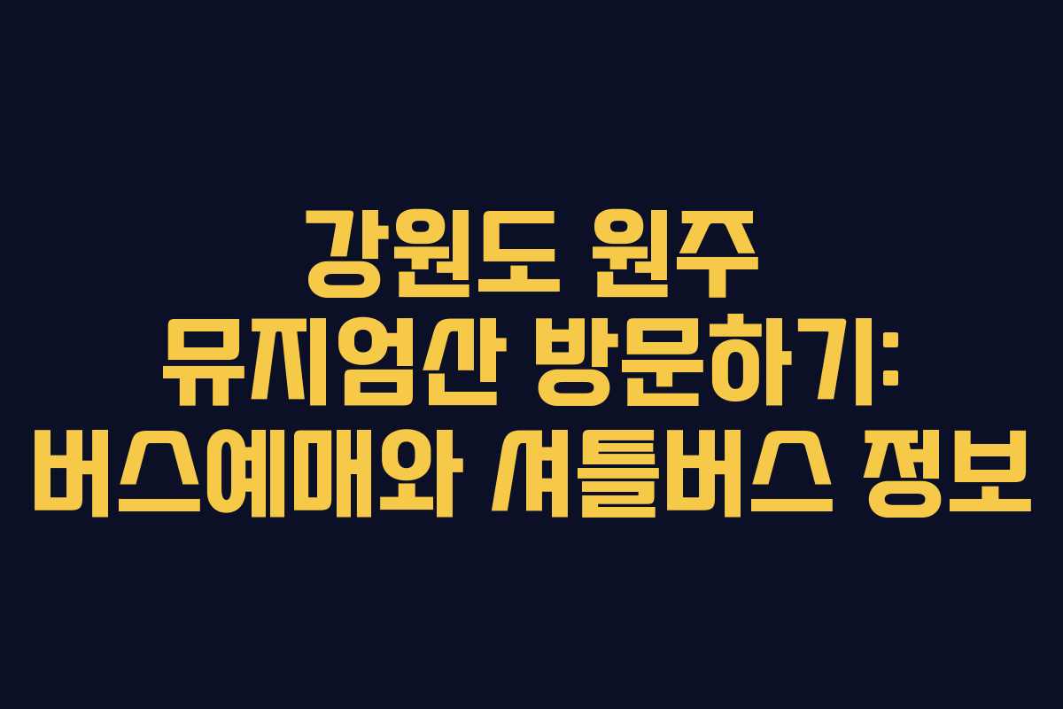 강원도 원주 뮤지엄산 방문하기: 버스예매와 셔틀버스 정보