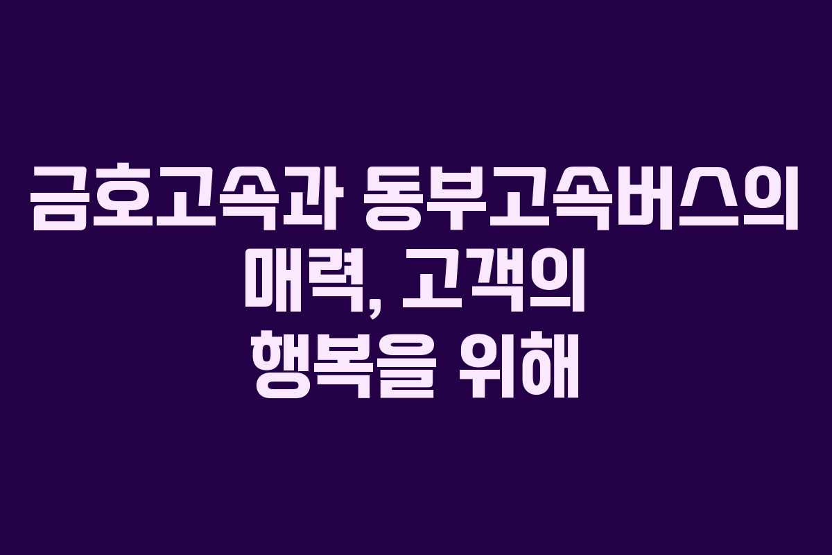 금호고속과 동부고속버스의 매력, 고객의 행복을 위해