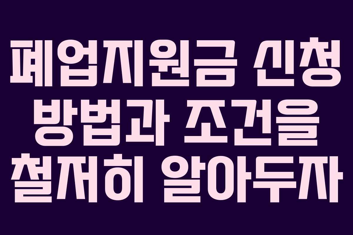 폐업지원금 신청 방법과 조건을 철저히 알아두자
