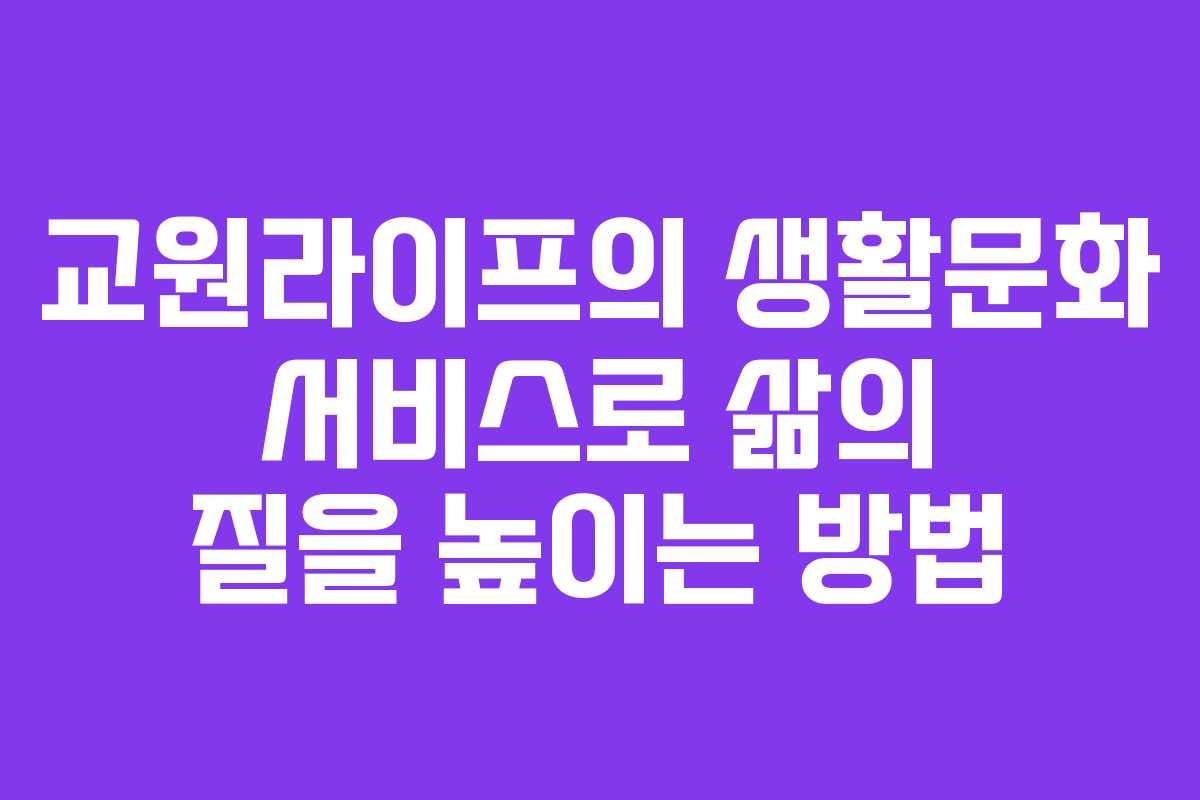 교원라이프의 생활문화 서비스로 삶의 질을 높이는 방법