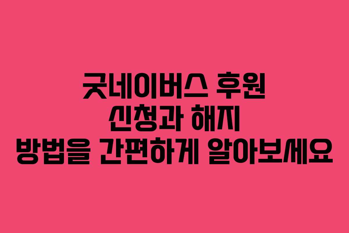 굿네이버스 후원 신청과 해지 방법을 간편하게 알아보세요