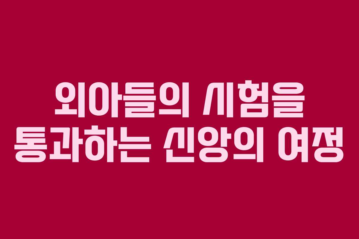 외아들의 시험을 통과하는 신앙의 여정