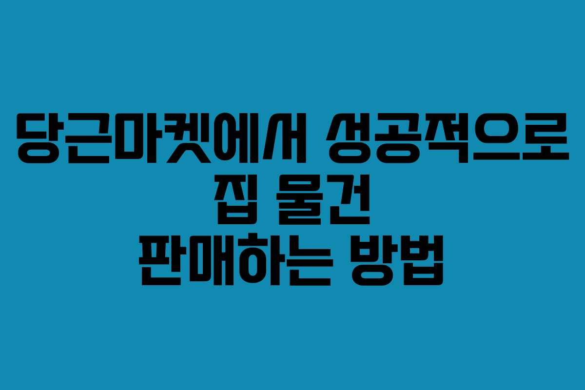 당근마켓에서 성공적으로 집 물건 판매하는 방법