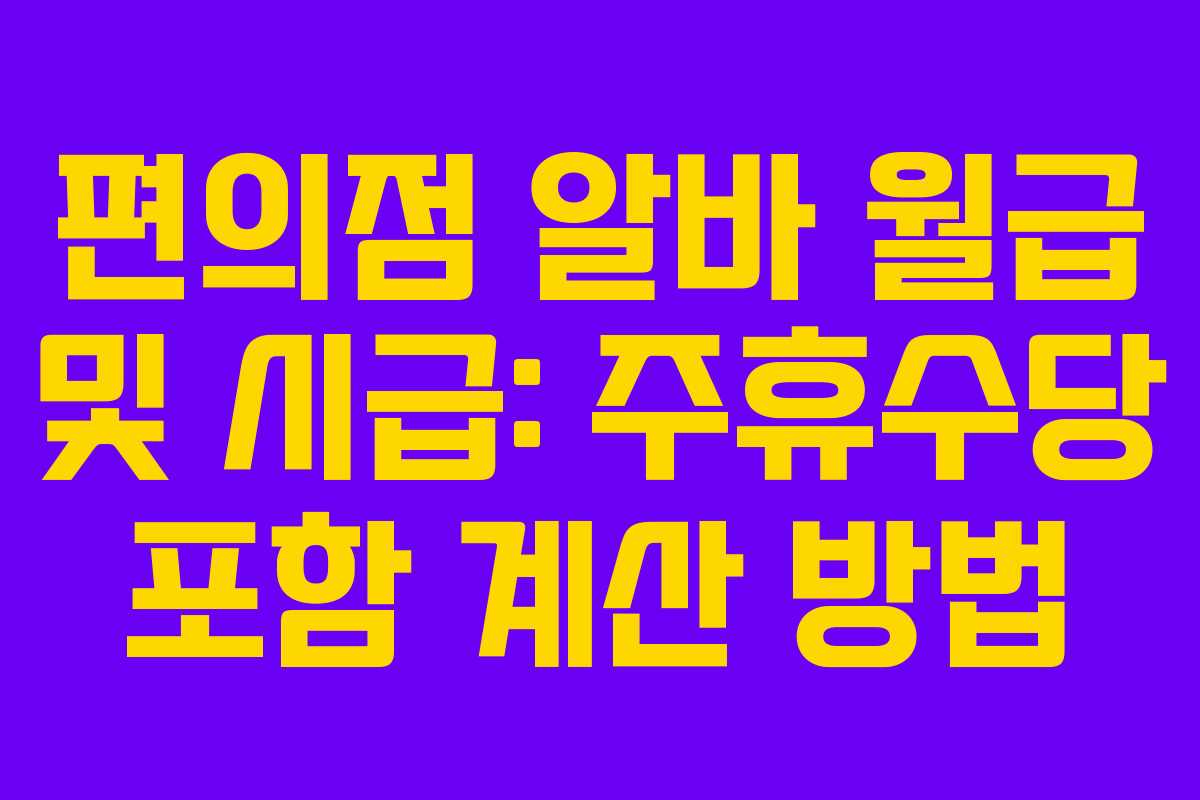 편의점 알바 월급 및 시급: 주휴수당 포함 계산 방법