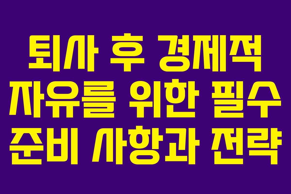 퇴사 후 경제적 자유를 위한 필수 준비 사항과 전략
