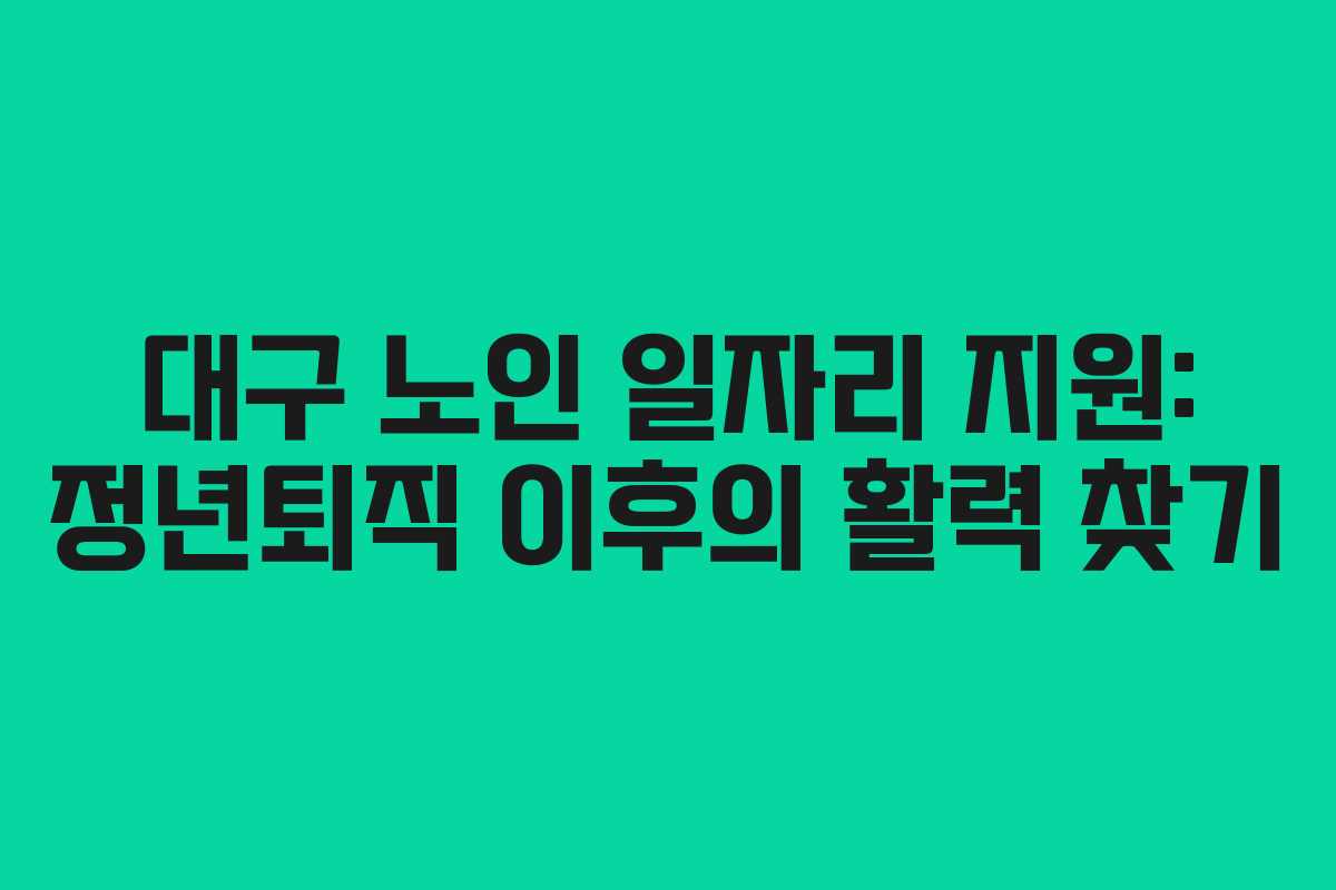 대구 노인 일자리 지원: 정년퇴직 이후의 활력 찾기