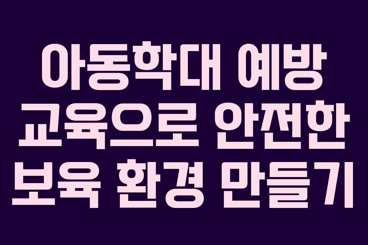 아동학대 예방 교육으로 안전한 보육 환경 만들기