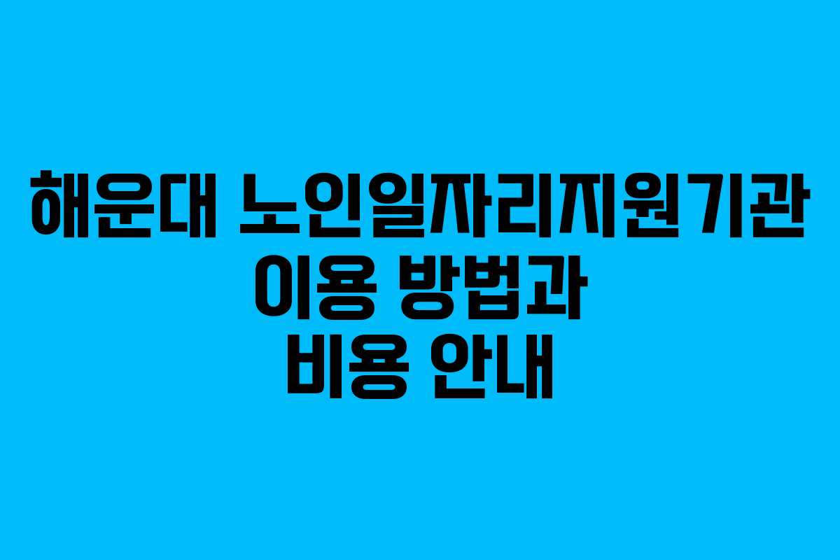해운대 노인일자리지원기관 이용 방법과 비용 안내