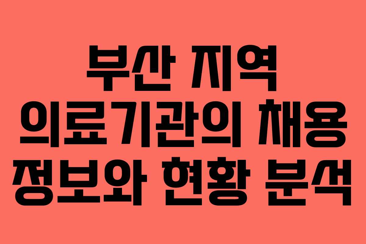 부산 지역 의료기관의 채용 정보와 현황 분석