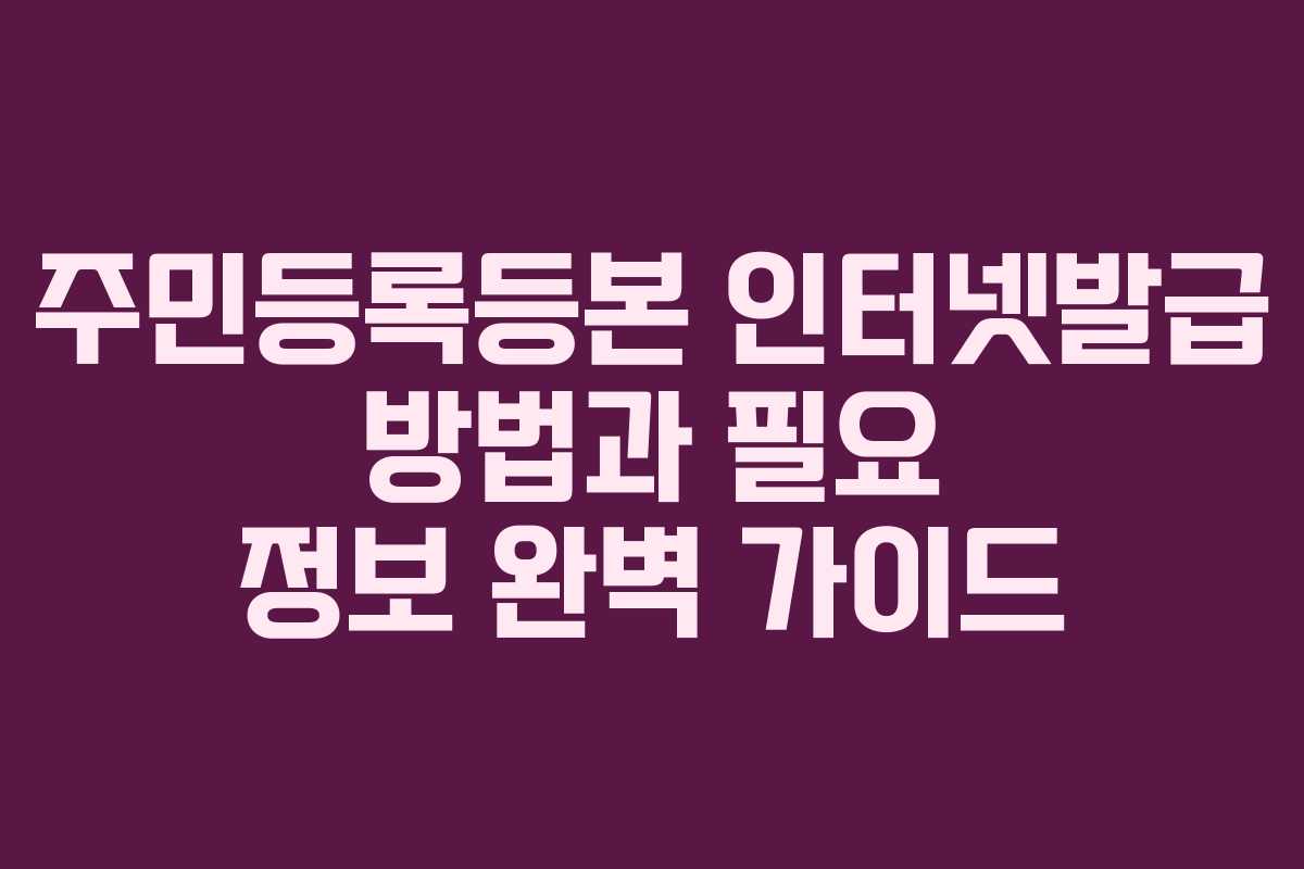 주민등록등본 인터넷발급 방법과 필요 정보 완벽 가이드