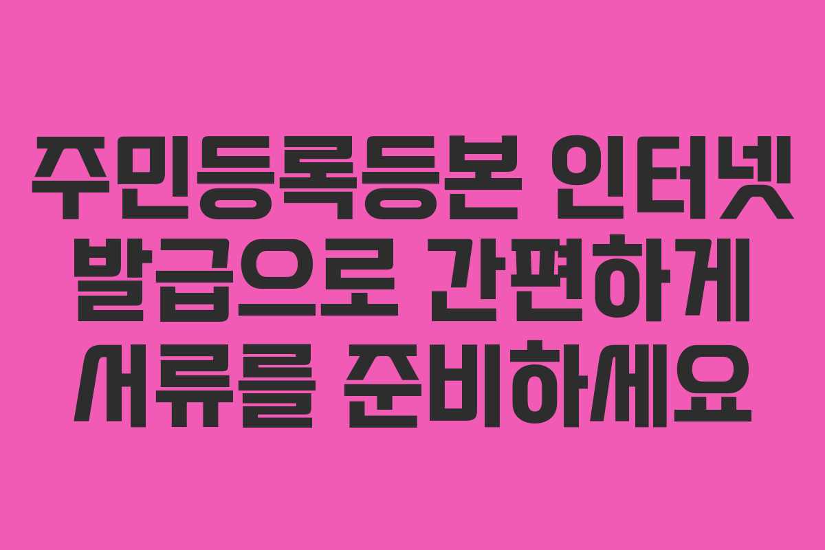 주민등록등본 인터넷 발급으로 간편하게 서류를 준비하세요