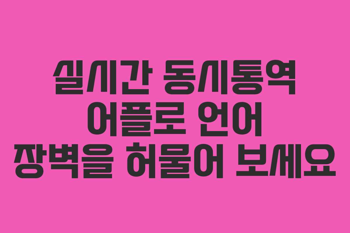 실시간 동시통역 어플로 언어 장벽을 허물어 보세요