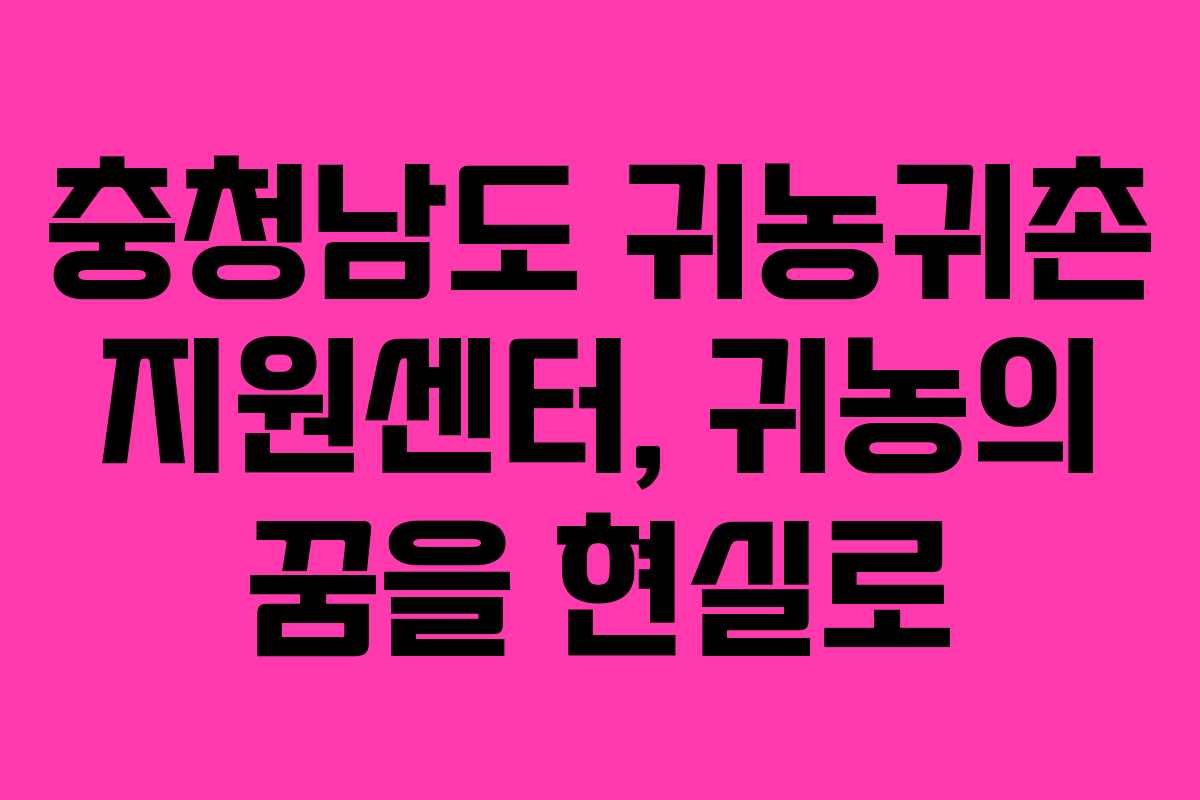 충청남도 귀농귀촌 지원센터, 귀농의 꿈을 현실로