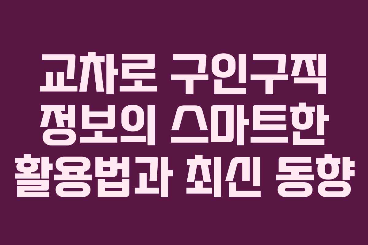 교차로 구인구직 정보의 스마트한 활용법과 최신 동향