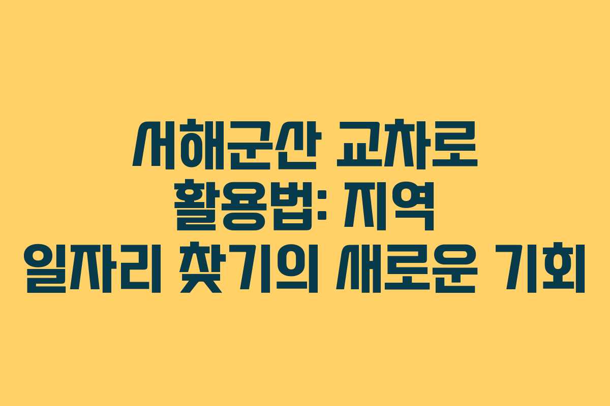 서해군산 교차로 활용법: 지역 일자리 찾기의 새로운 기회
