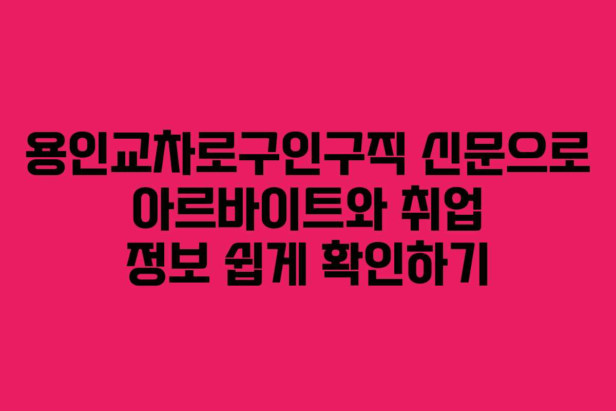 용인교차로구인구직 신문으로 아르바이트와 취업 정보 쉽게 확인하기