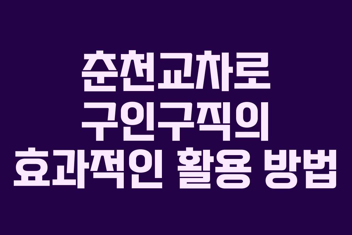 춘천교차로 구인구직의 효과적인 활용 방법