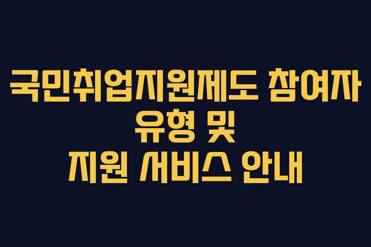 국민취업지원제도 참여자 유형 및 지원 서비스 안내