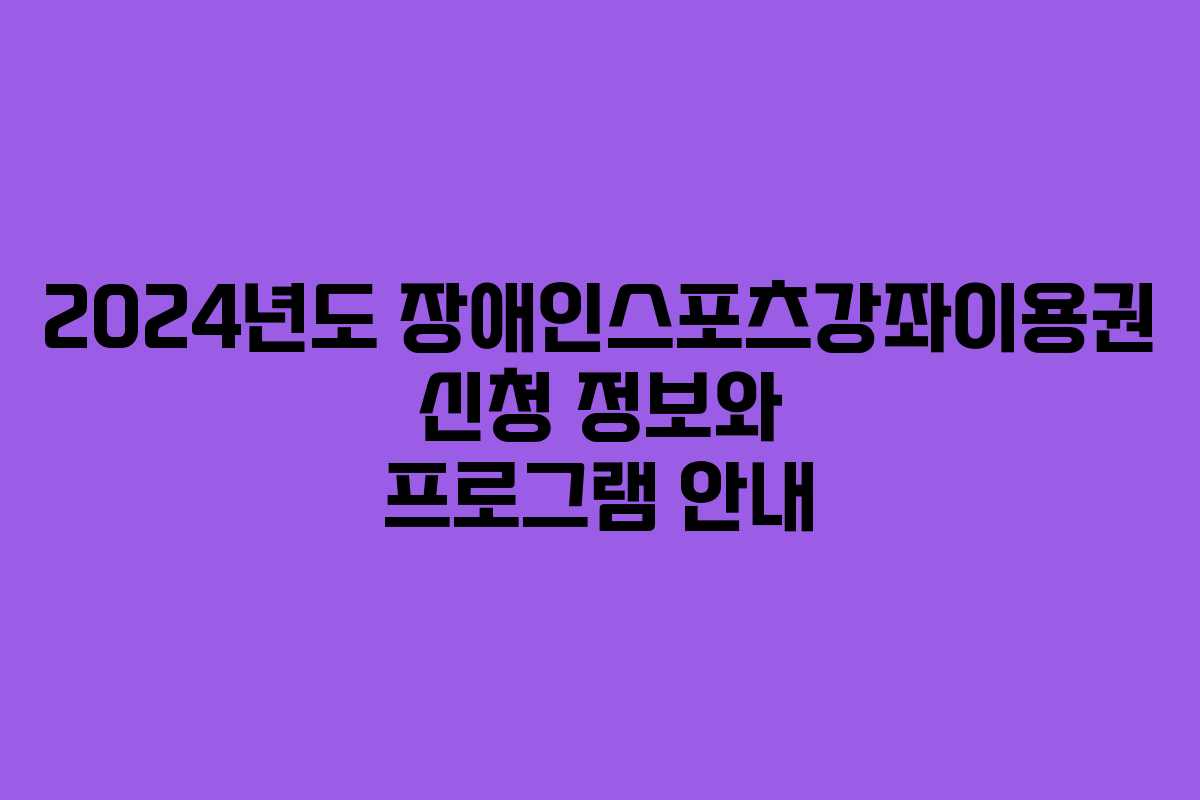 2024년도 장애인스포츠강좌이용권 신청 정보와 프로그램 안내 2024년도 장애인스포츠강좌이용권 신청 정보와 프로그램 안내