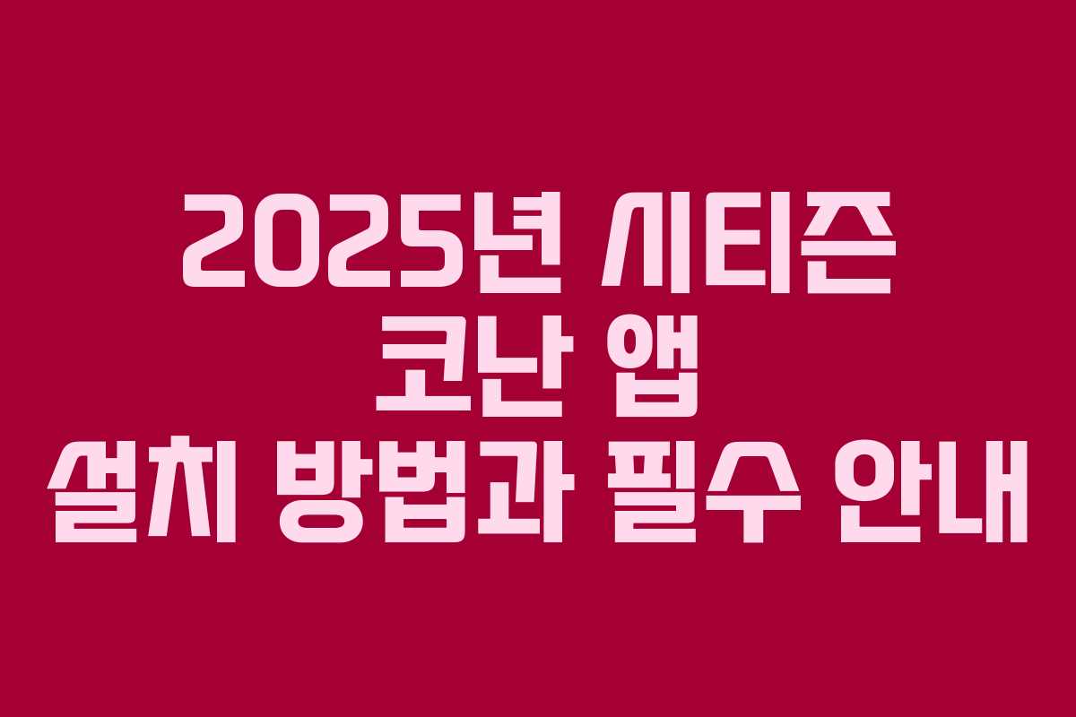 2025년 시티즌 코난 앱 설치 방법과 필수 안내