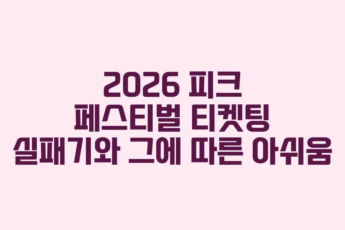 2026 피크 페스티벌 티켓팅 실패기와 그에 따른 아쉬움 2026 피크 페스티벌 티켓팅 실패기와 그에 따른 아쉬움