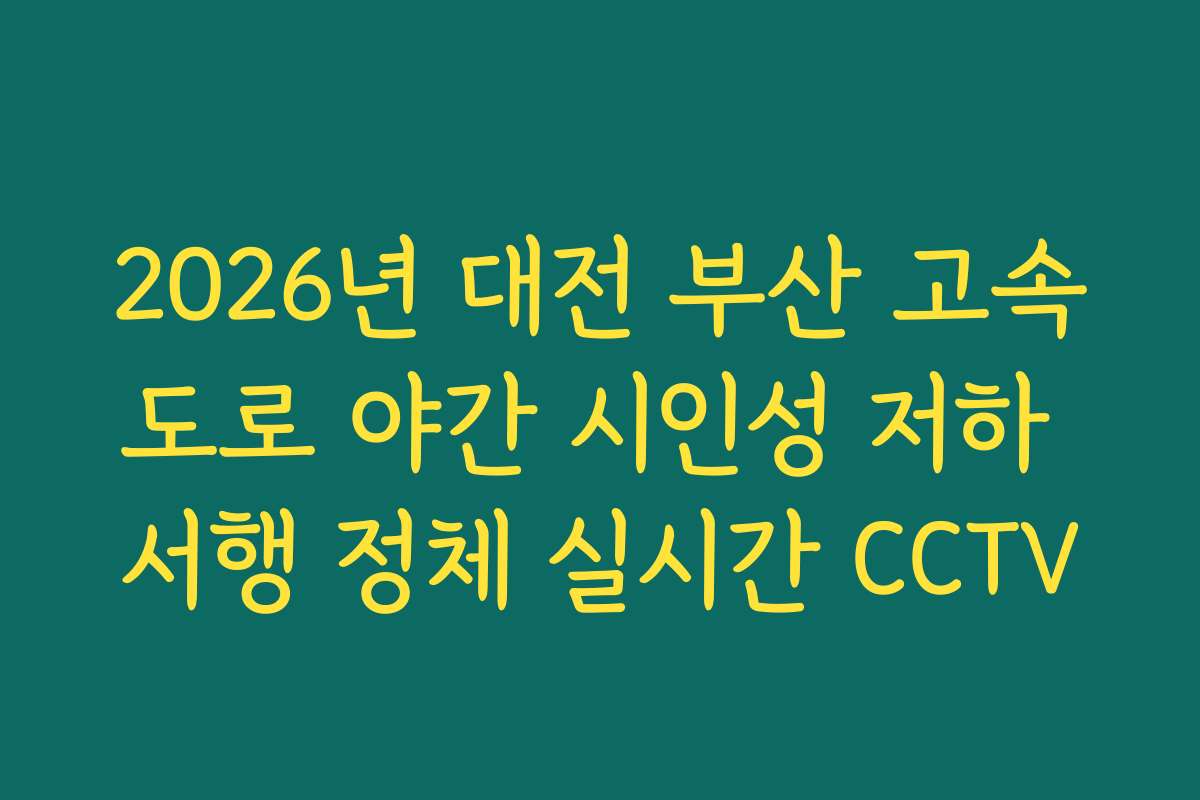 2026년 대전 부산 고속도로 야간 시인성 저하 서행 정체 실시간 CCTV 2026년 대전 부산 고속도로 야간 시인성 저하 서행 정체 실시간 CCTV