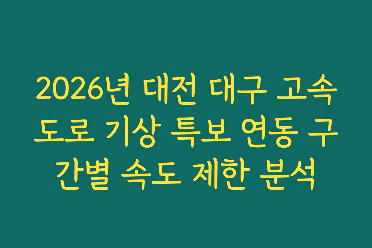 2026년 대전 대구 고속도로 기상 특보 연동 구간별 속도 제한 분석