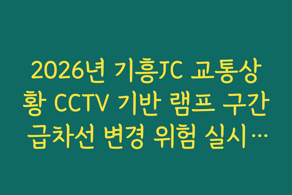 2026년 기흥JC 교통상황 CCTV 기반 램프 구간 급차선 변경 위험 실시간 모니터링 2026년 기흥JC 교통상황 CCTV 기반 램프 구간 급차선 변경 위험 실시간 모니터링
