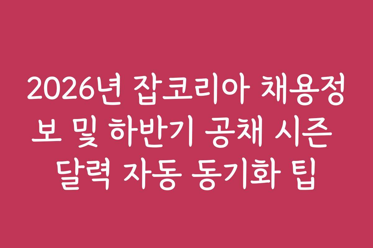 2026년 잡코리아 채용정보 및 하반기 공채 시즌 달력 자동 동기화 팁