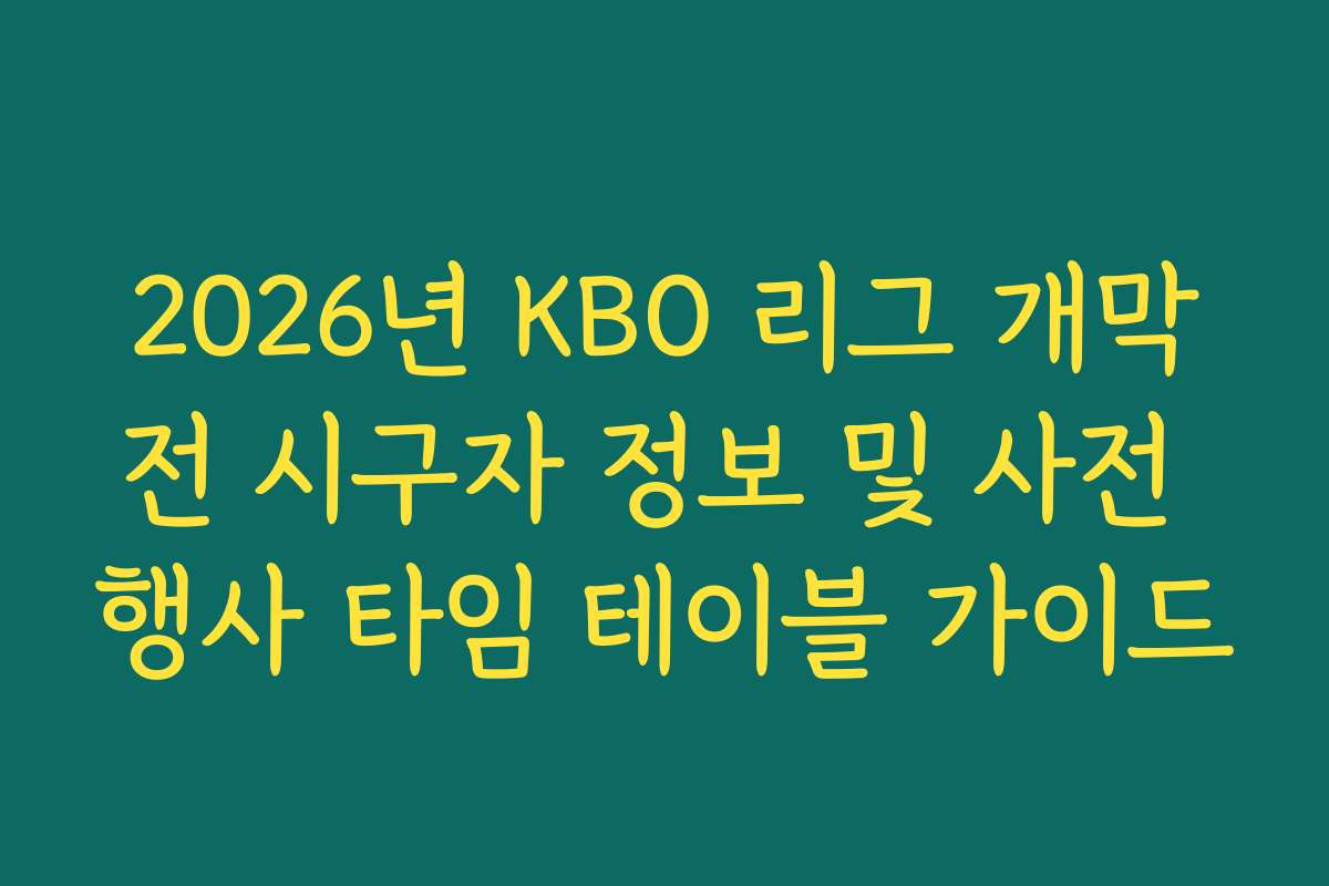 2026년 KBO 리그 개막전 시구자 정보 및 사전 행사 타임 테이블 가이드