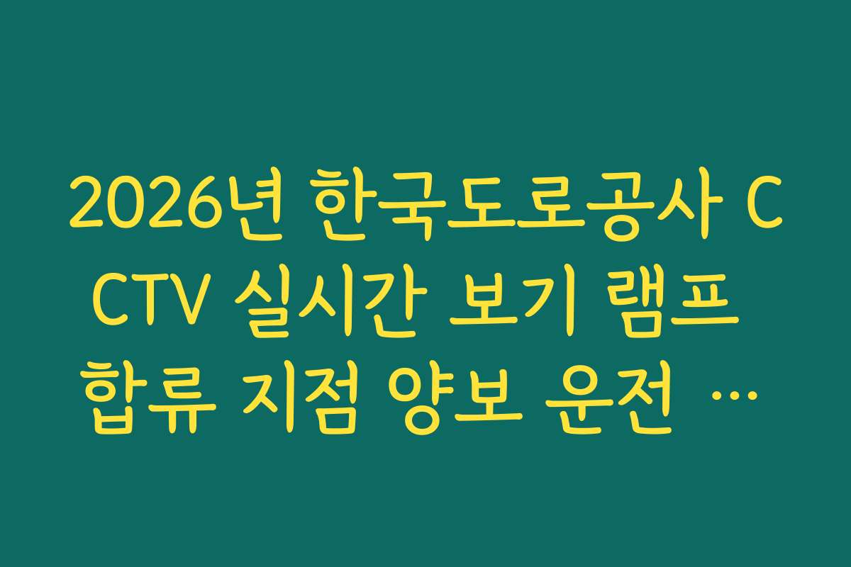 2026년 한국도로공사 CCTV 실시간 보기 램프 합류 지점 양보 운전 실태 가이드 2026년 한국도로공사 CCTV 실시간 보기 램프 합류 지점 양보 운전 실태 가이드