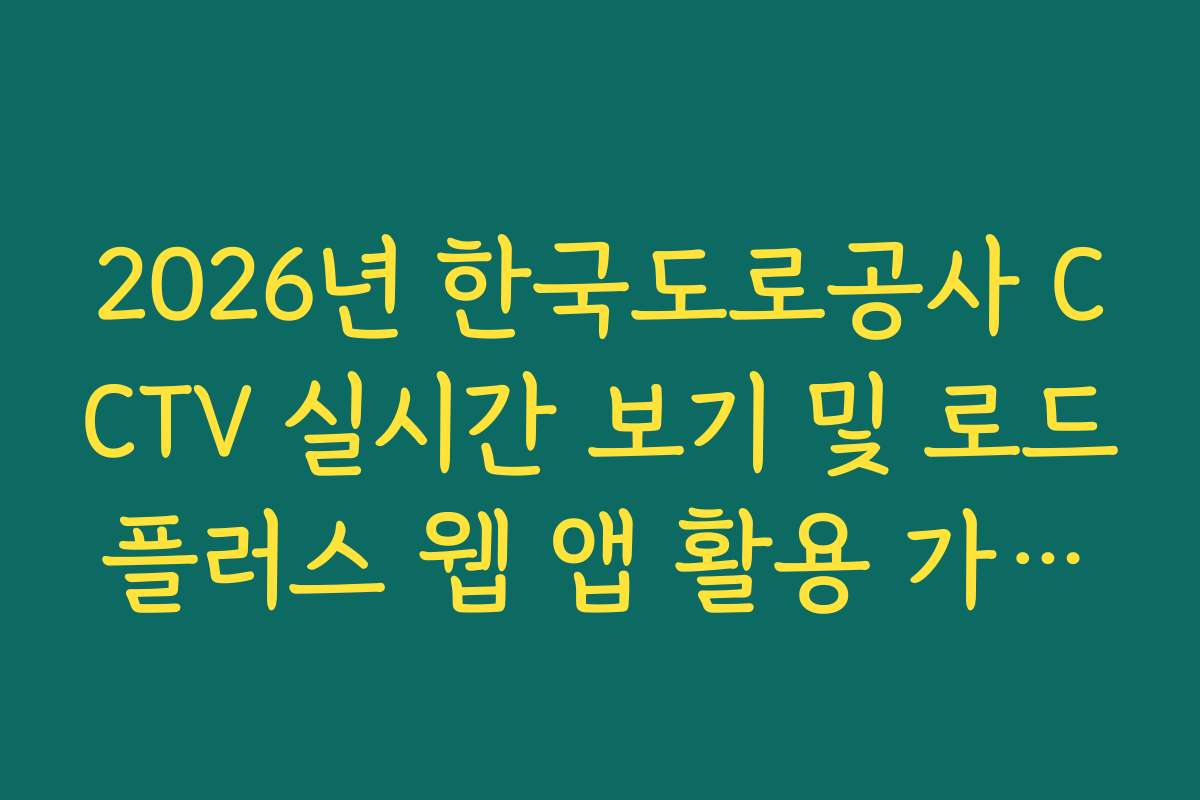 2026년 한국도로공사 CCTV 실시간 보기 및 로드플러스 웹 앱 활용 가이드