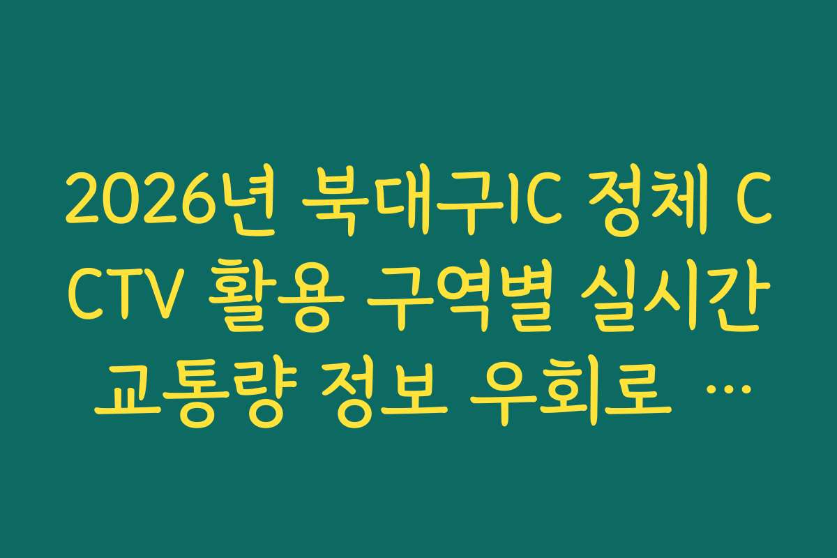 2026년 북대구IC 정체 CCTV 활용 구역별 실시간 교통량 정보 우회로 분석 2026년 북대구IC 정체 CCTV 활용 구역별 실시간 교통량 정보 우회로 분석