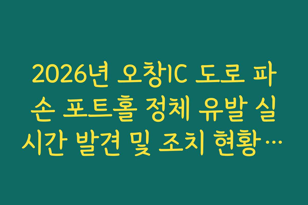 2026년 오창IC 도로 파손 포트홀 정체 유발 실시간 발견 및 조치 현황 확인 2026년 오창IC 도로 파손 포트홀 정체 유발 실시간 발견 및 조치 현황 확인