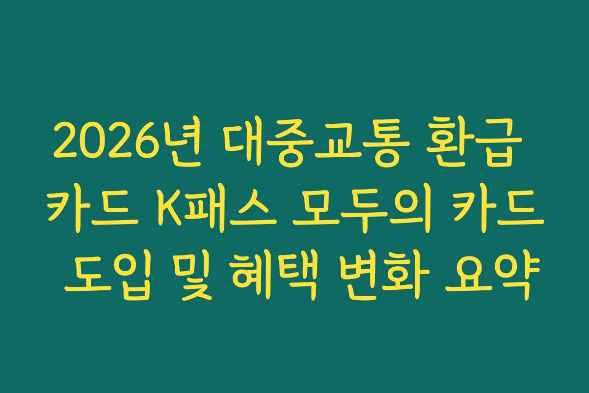 2026년 대중교통 환급 카드 K패스 모두의 카드 도입 및 혜택 변화 요약