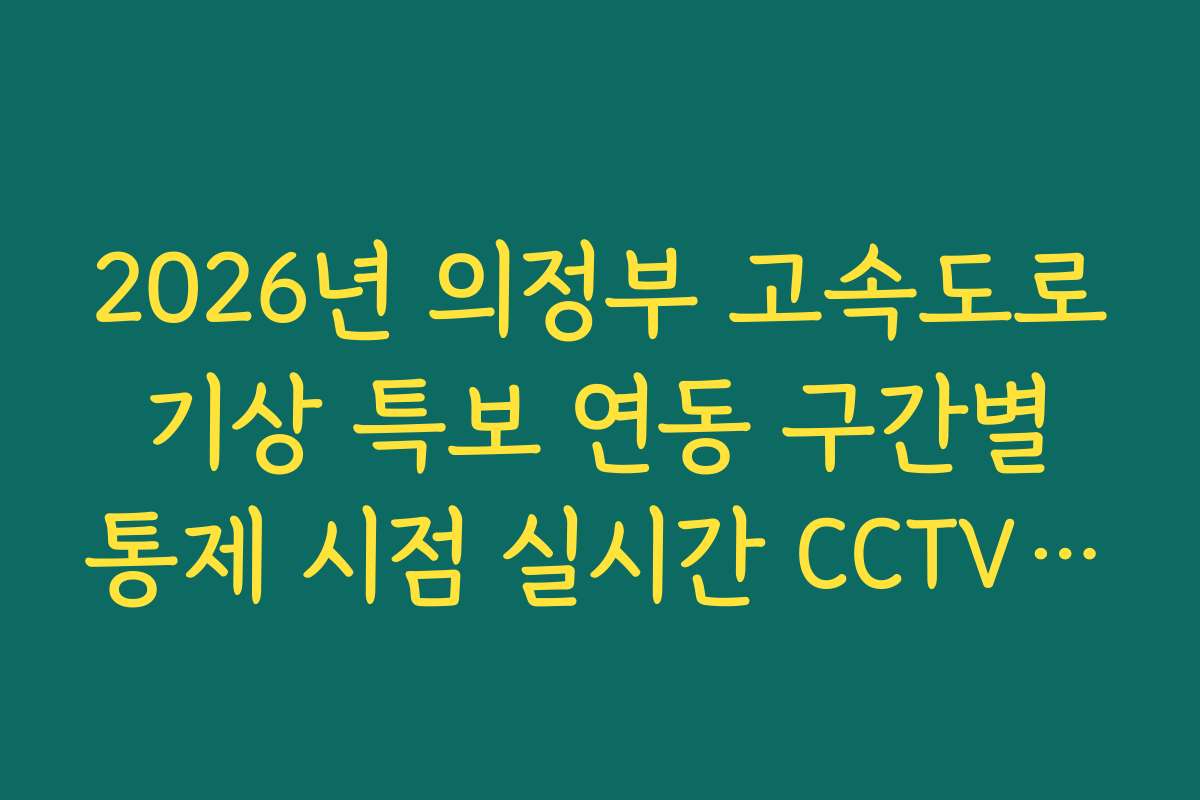 2026년 의정부 고속도로 기상 특보 연동 구간별 통제 시점 실시간 CCTV 확인 2026년 의정부 고속도로 기상 특보 연동 구간별 통제 시점 실시간 CCTV 확인