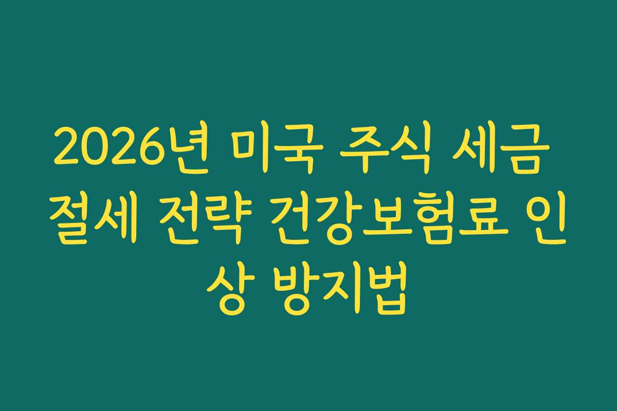 2026년 미국 주식 세금 절세 전략 건강보험료 인상 방지법