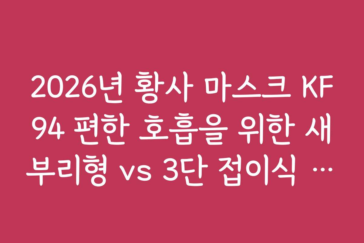 2026년 황사 마스크 KF94 편한 호흡을 위한 새부리형 vs 3단 접이식 비교 2026년 황사 마스크 KF94 편한 호흡을 위한 새부리형 vs 3단 접이식 비교