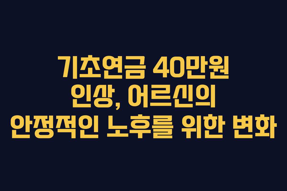 기초연금 40만원 인상, 어르신의 안정적인 노후를 위한 변화 기초연금 40만원 인상, 어르신의 안정적인 노후를 위한 변화